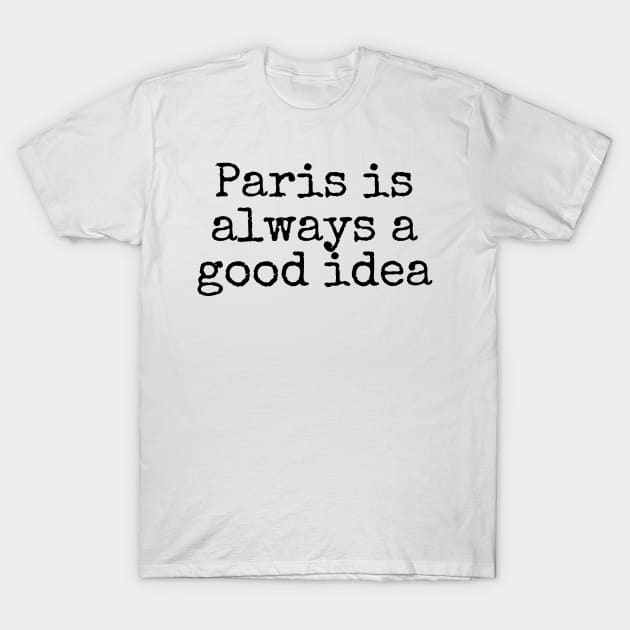 Paris is Always a Good Idea - Life Quotes T-Shirt by BloomingDiaries